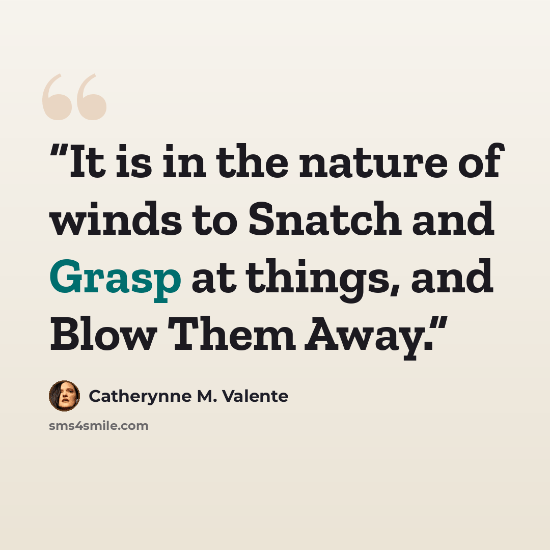 “It is in the nature of winds to Snatch and Grasp at things, and Blow Them Away.” quote by Catherynne M. Valente