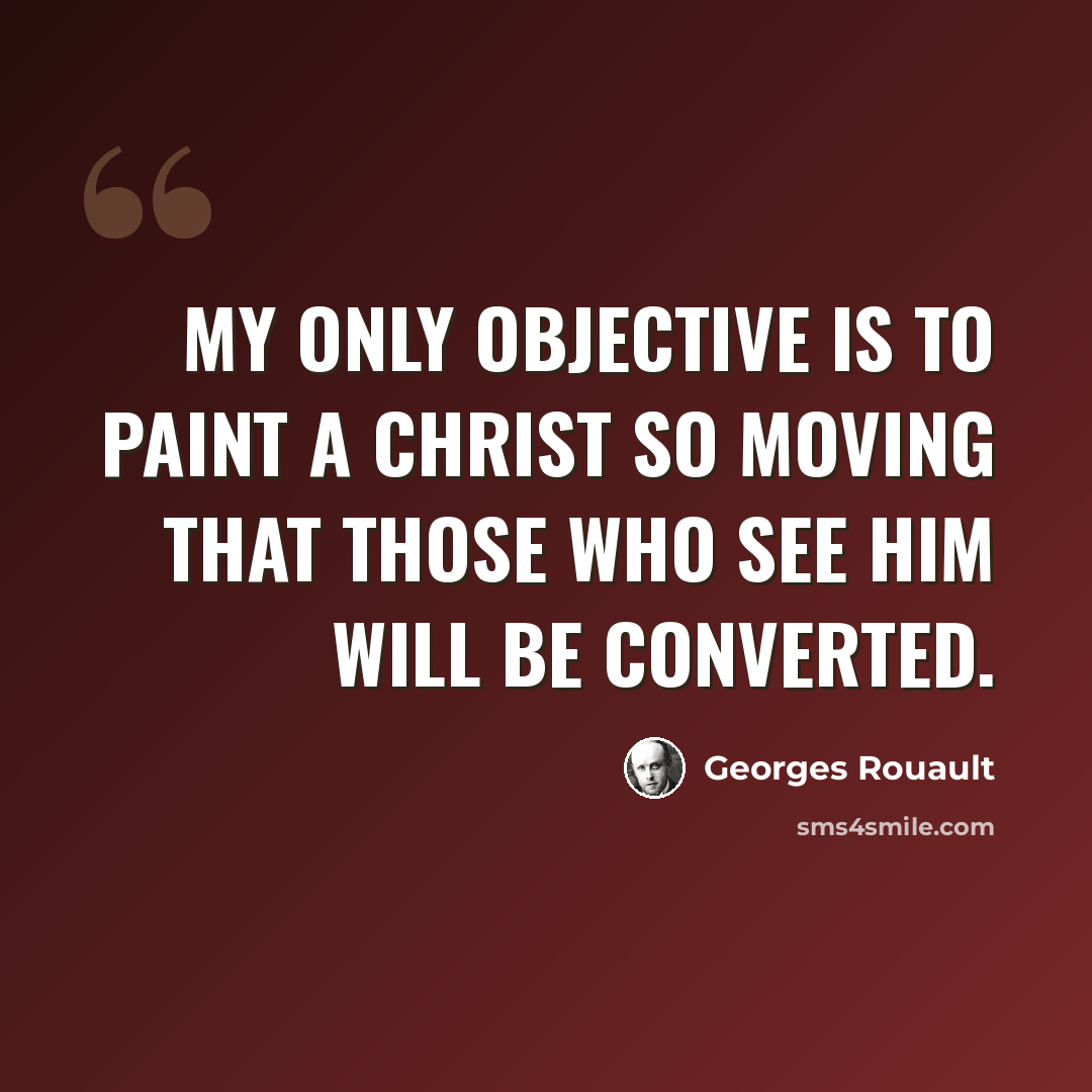 “My only objective is to paint a Christ so moving that those who see him will be converted.” quote by Georges Rouault
