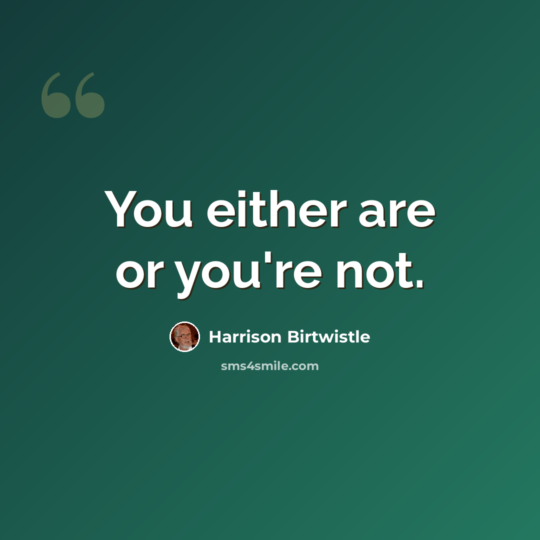 “You either are or you're not.” quote by Harrison Birtwistle