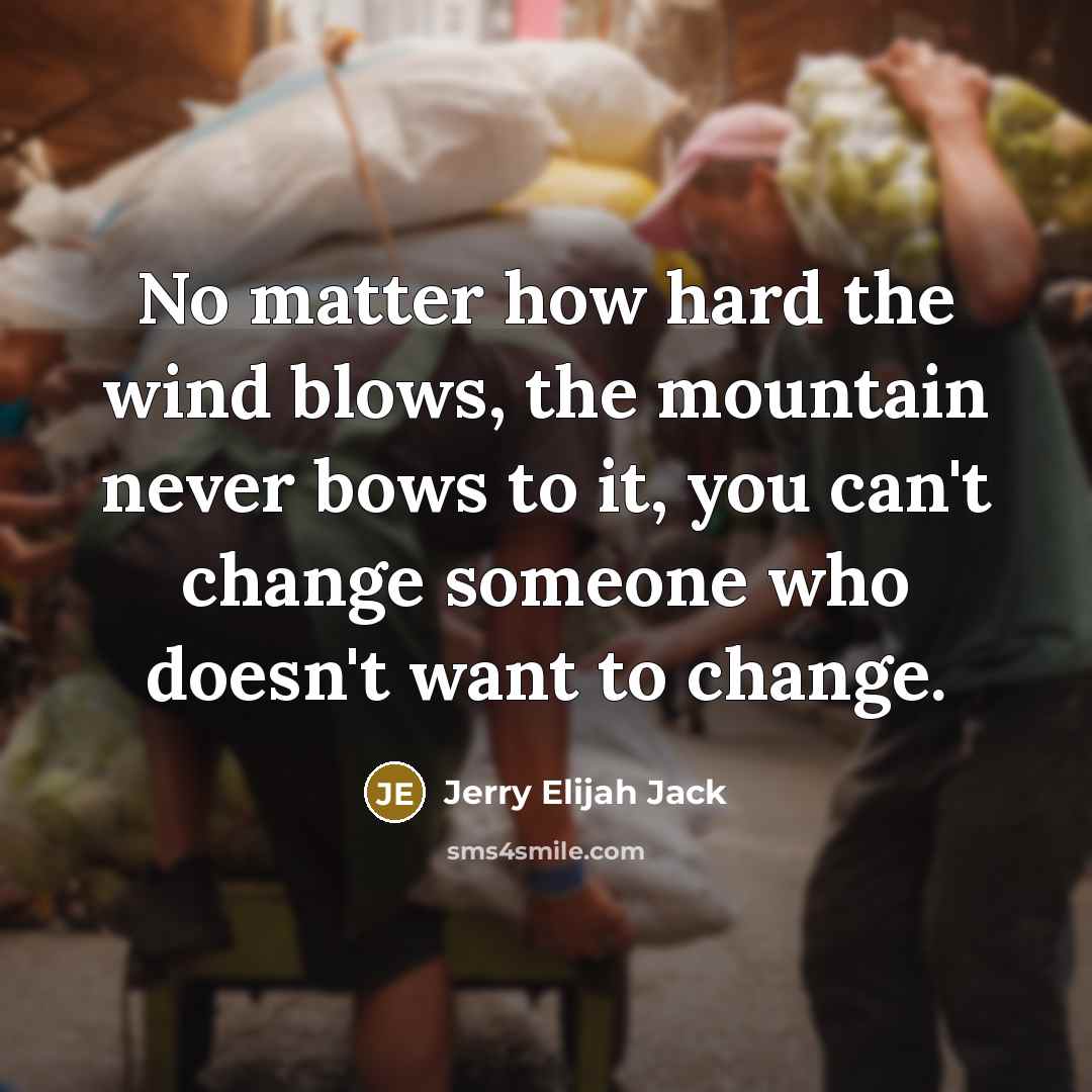 “No matter how hard the wind blows, the mountain never bows to it, you can't change someone who doesn't want to change.” quote by Jerry Elijah Jack