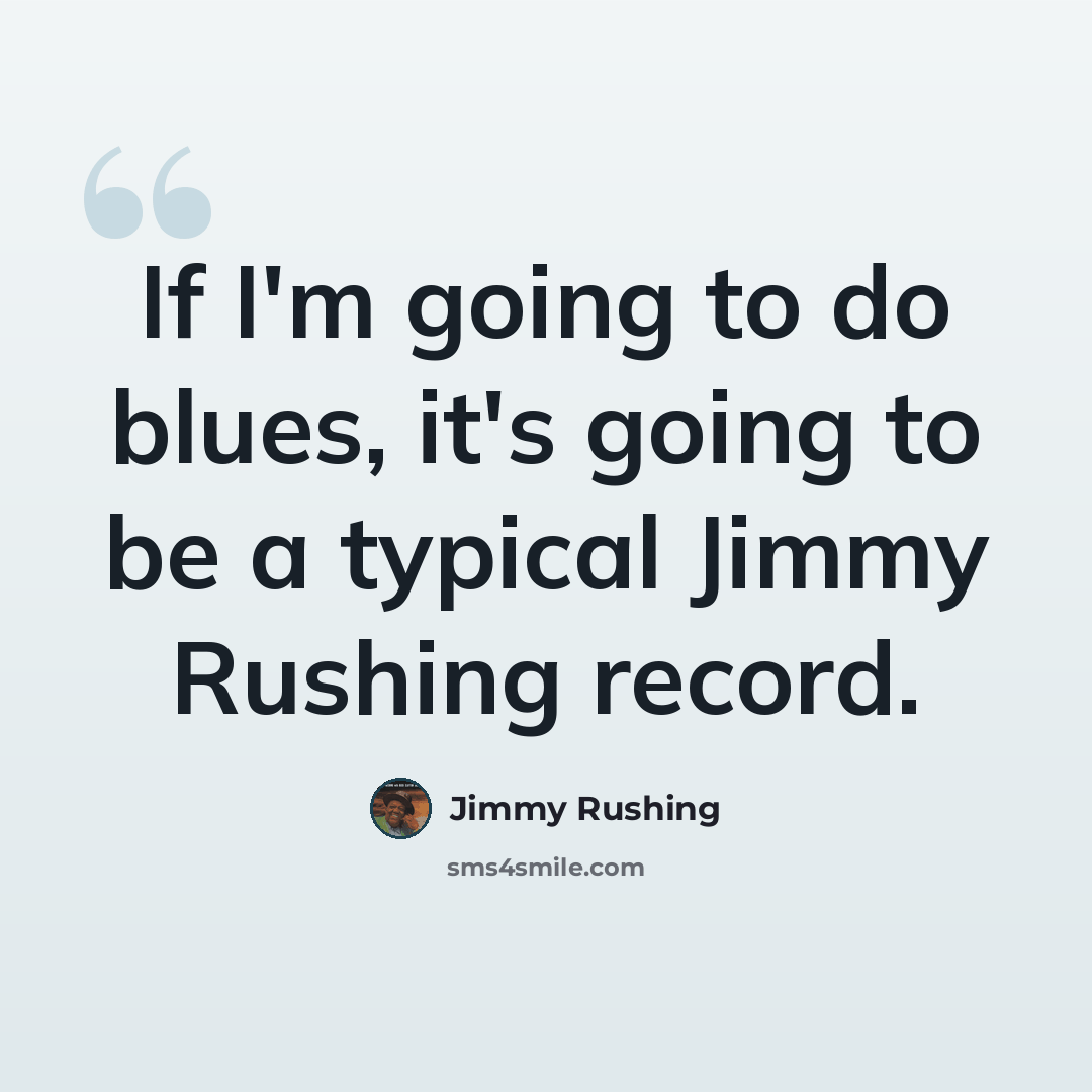“If I'm going to do blues, it's going to be a typical Jimmy Rushing record.” quote by Jimmy Rushing
