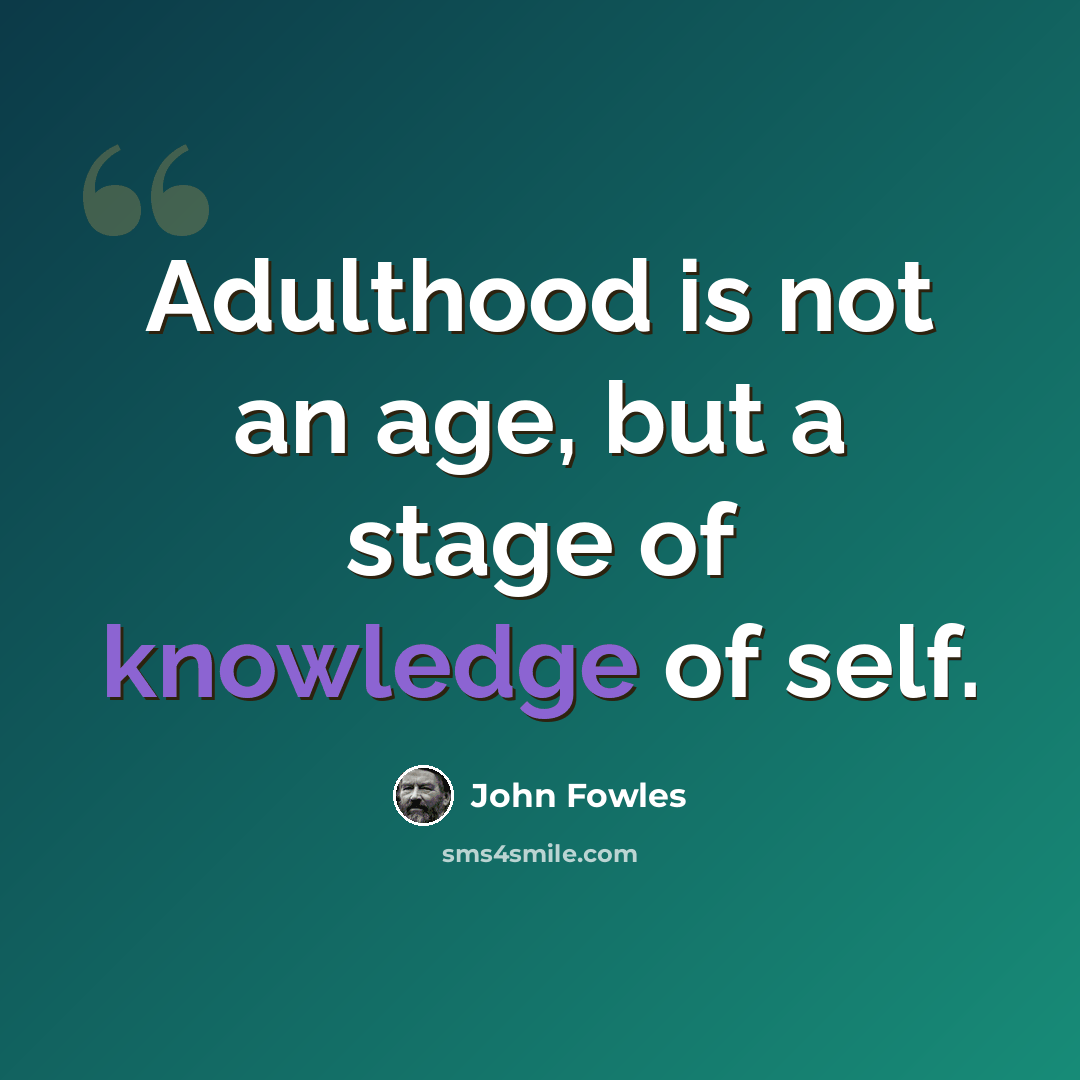 “Adulthood is not an age, but a stage of knowledge of self.” quote by John Fowles