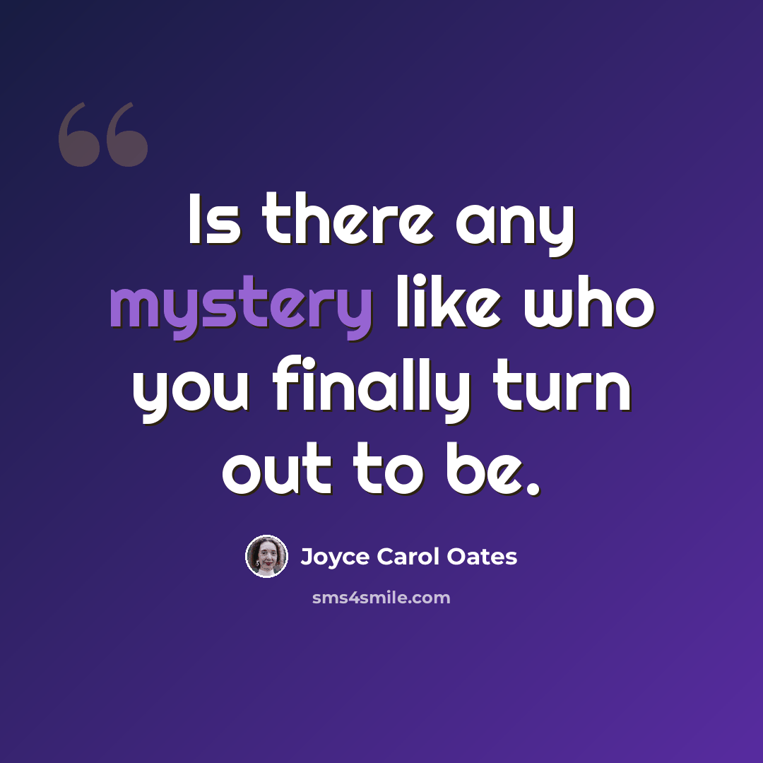 “Is there any mystery like who you finally turn out to be.” quote by Joyce Carol Oates