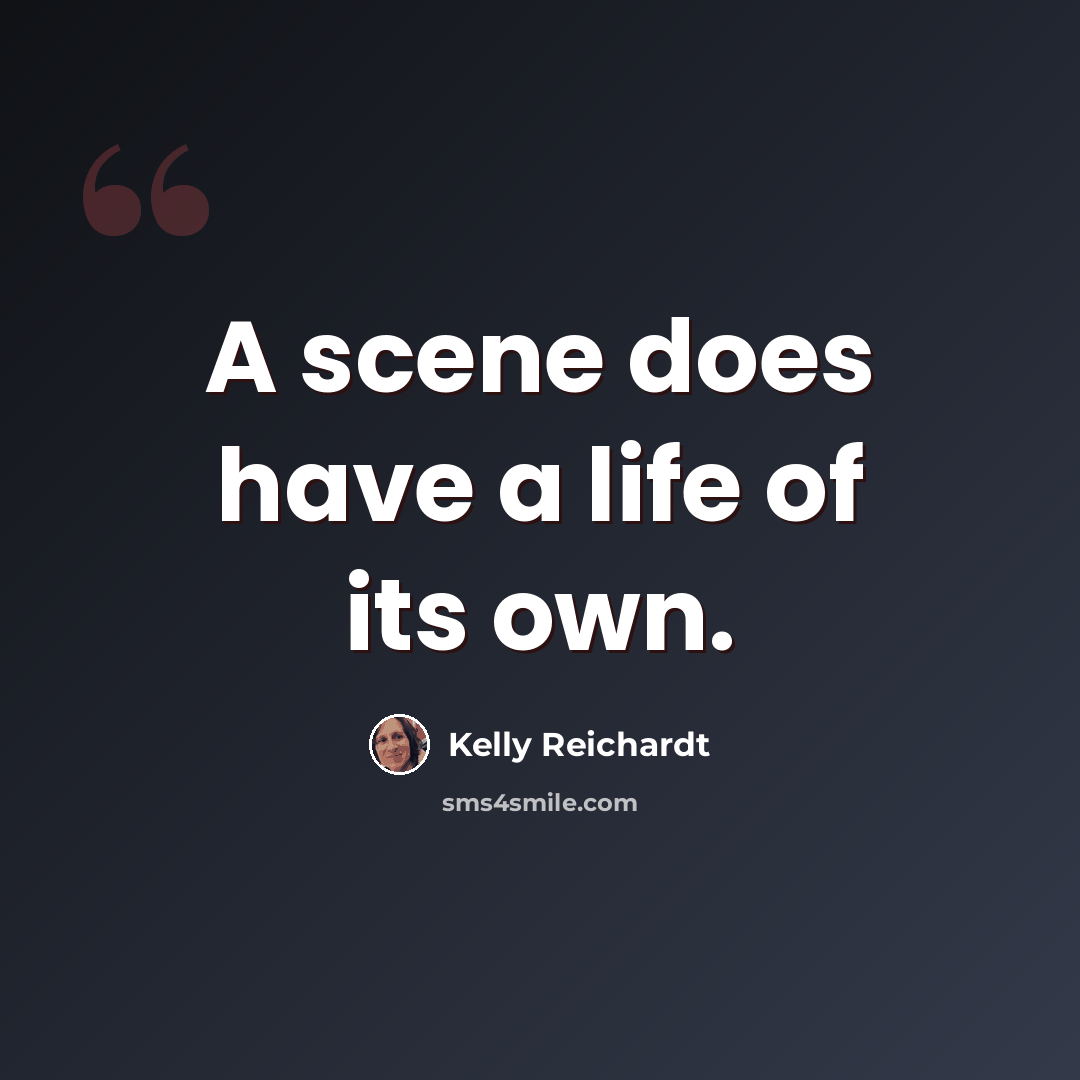 “A scene does have a life of its own.” quote by Kelly Reichardt