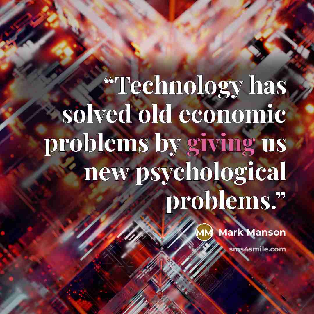 “Technology has solved old economic problems by giving us new psychological problems.” quote by Mark Manson