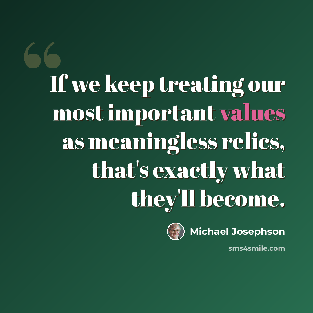 “If we keep treating our most important values as meaningless relics, that's exactly what they'll become.” quote by Michael Josephson