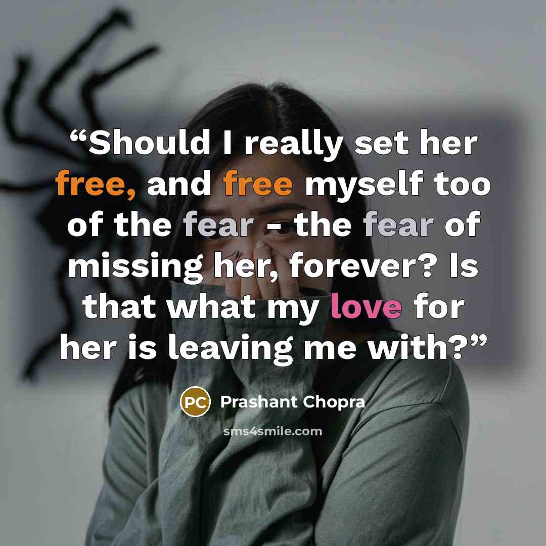 “Should I really set her free, and free myself too of the fear - the fear of missing her, forever? Is that what my love for her is leaving me with?” quote by Prashant Chopra
