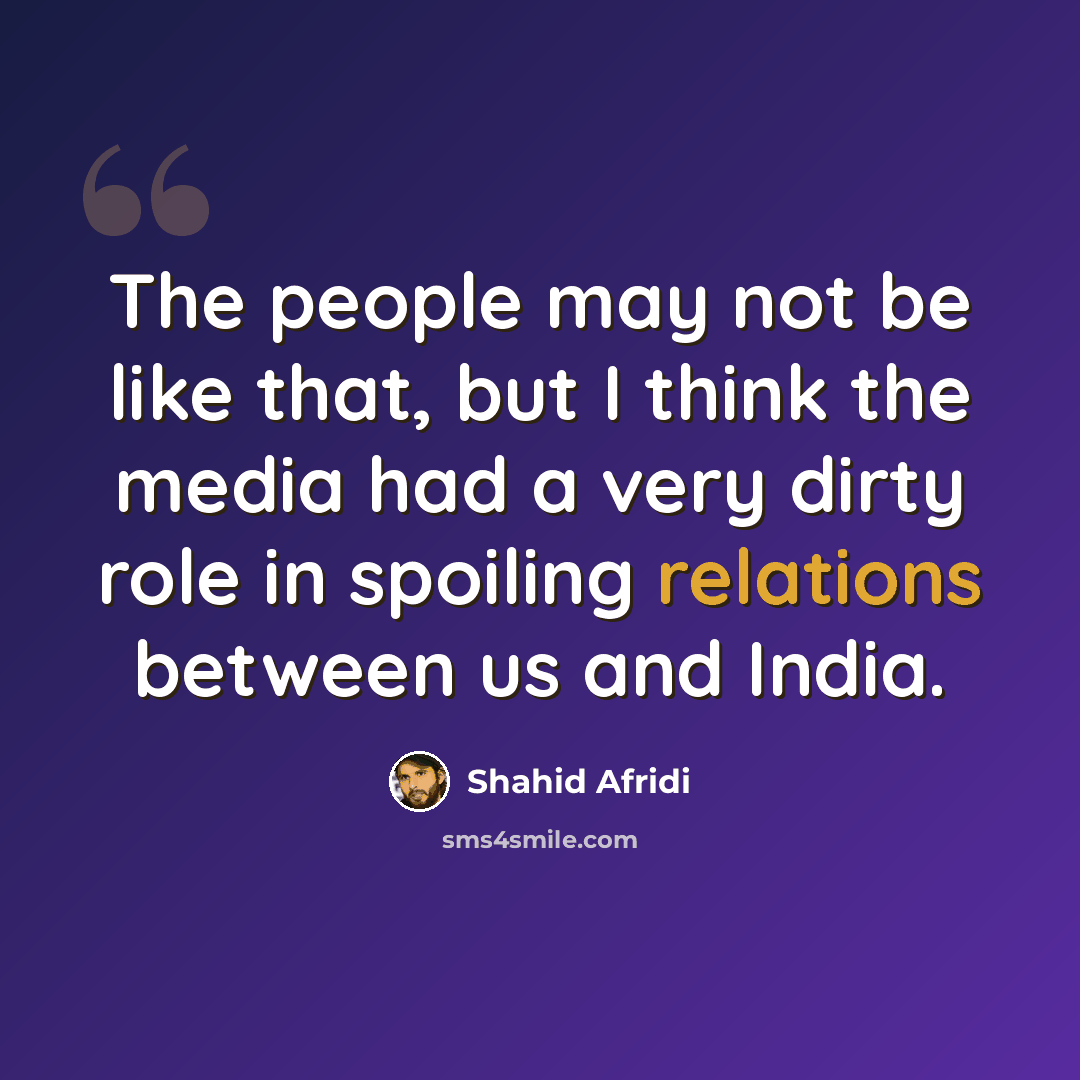 “The people may not be like that, but I think the media had a very dirty role in spoiling relations between us and India.” quote by Shahid Afridi