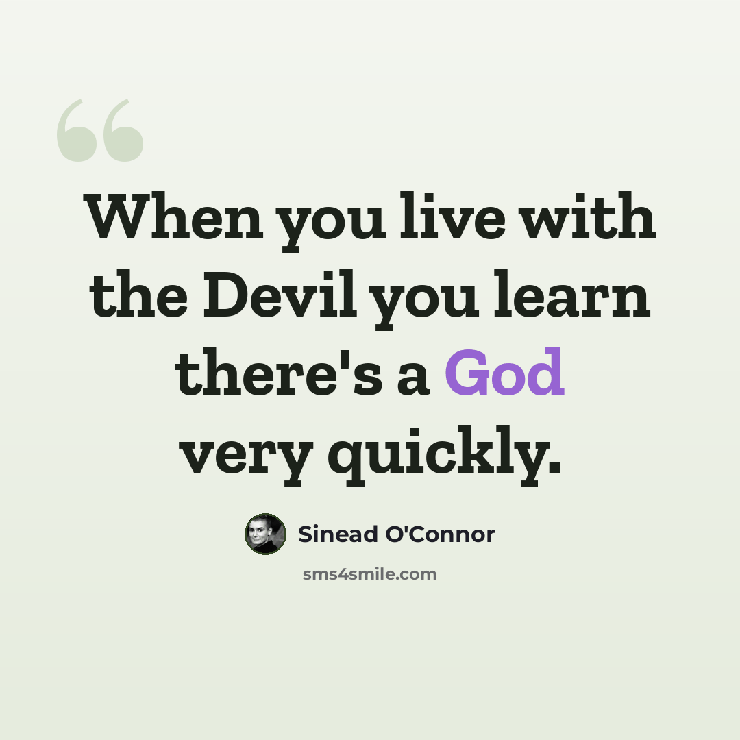 “When you live with the Devil you learn there's a God very quickly.” quote by Sinead O'Connor
