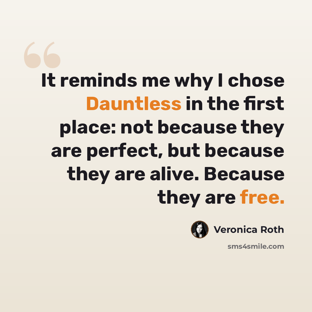 “It reminds me why I chose Dauntless in the first place: not because they are perfect, but because they are alive. Because they are free.” quote by Veronica Roth