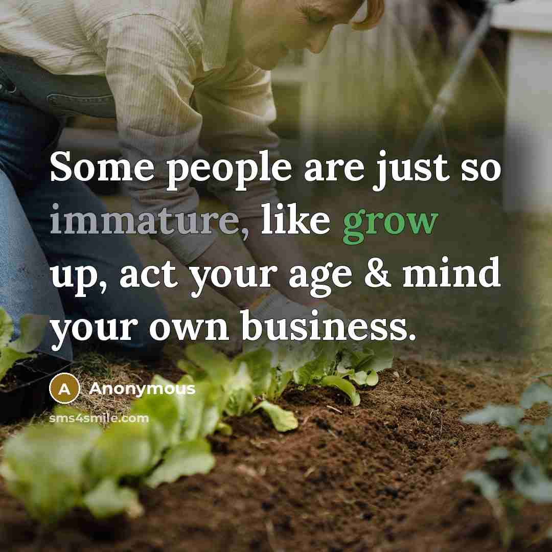 “Some people are just so immature, like grow up, act your age & mind your own business.” quote by Anonymous