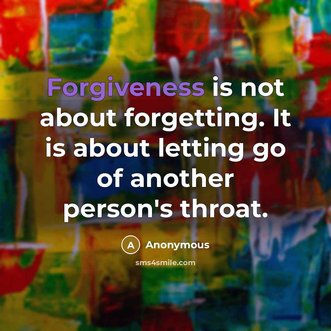 “Forgiveness is not about forgetting. It is about letting go of another person's throat.” quote by Anonymous