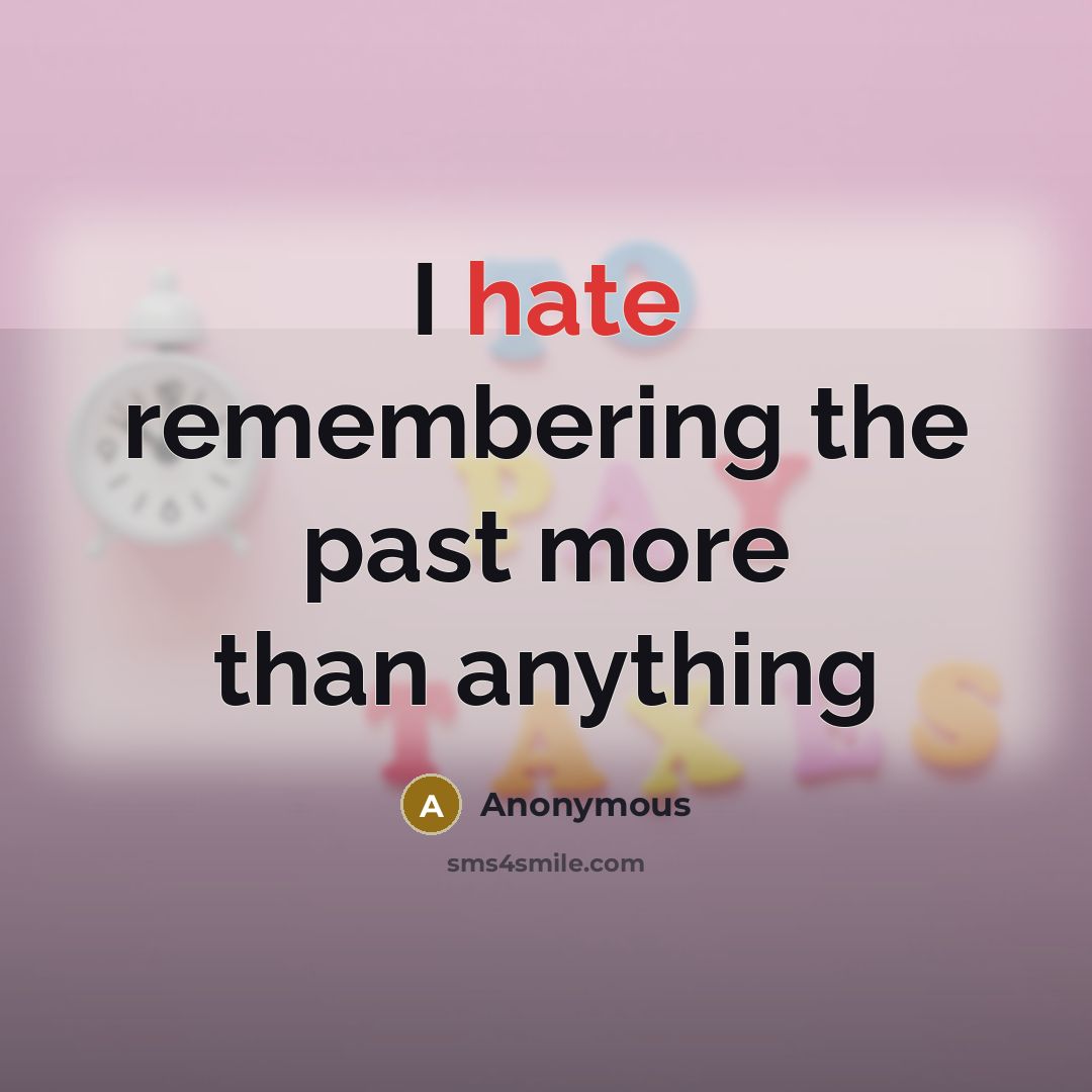 “I hate remembering the past more than anything” quote by Anonymous