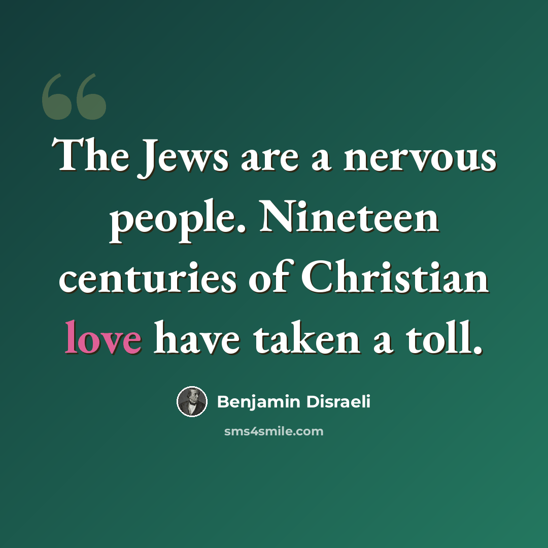 “The Jews are a nervous people. Nineteen centuries of Christian love have taken a toll.” quote by Benjamin Disraeli