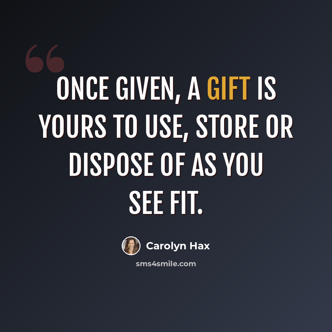 “Once given, a gift is yours to use, store or dispose of as you see fit.” quote by Carolyn Hax