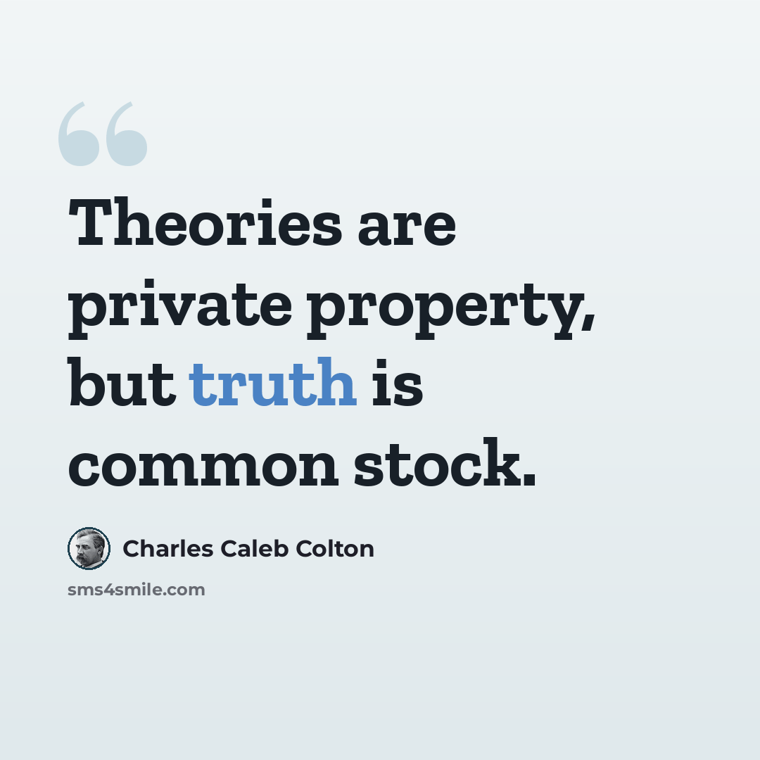 “Theories are private property, but truth is common stock.” quote by Charles Caleb Colton