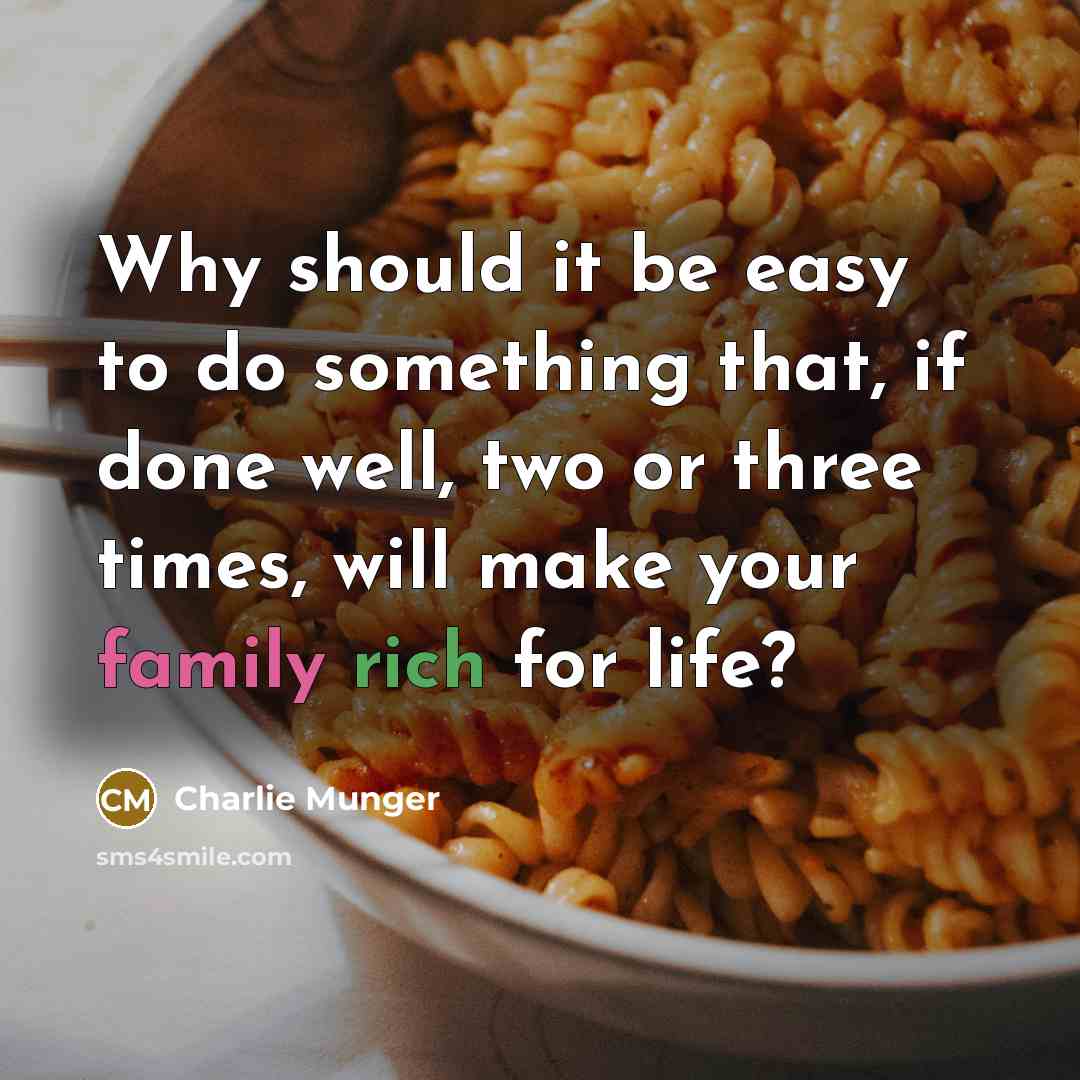 “Why should it be easy to do something that, if done well, two or three times, will make your family rich for life?” quote by Charlie Munger
