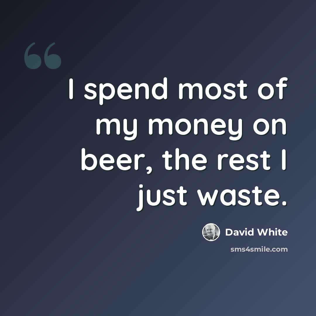 “I spend most of my money on beer, the rest I just waste.” quote by David White