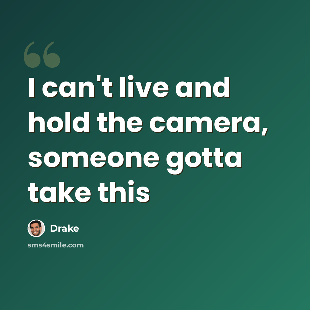 “I can't live and hold the camera, someone gotta take this” quote by Drake