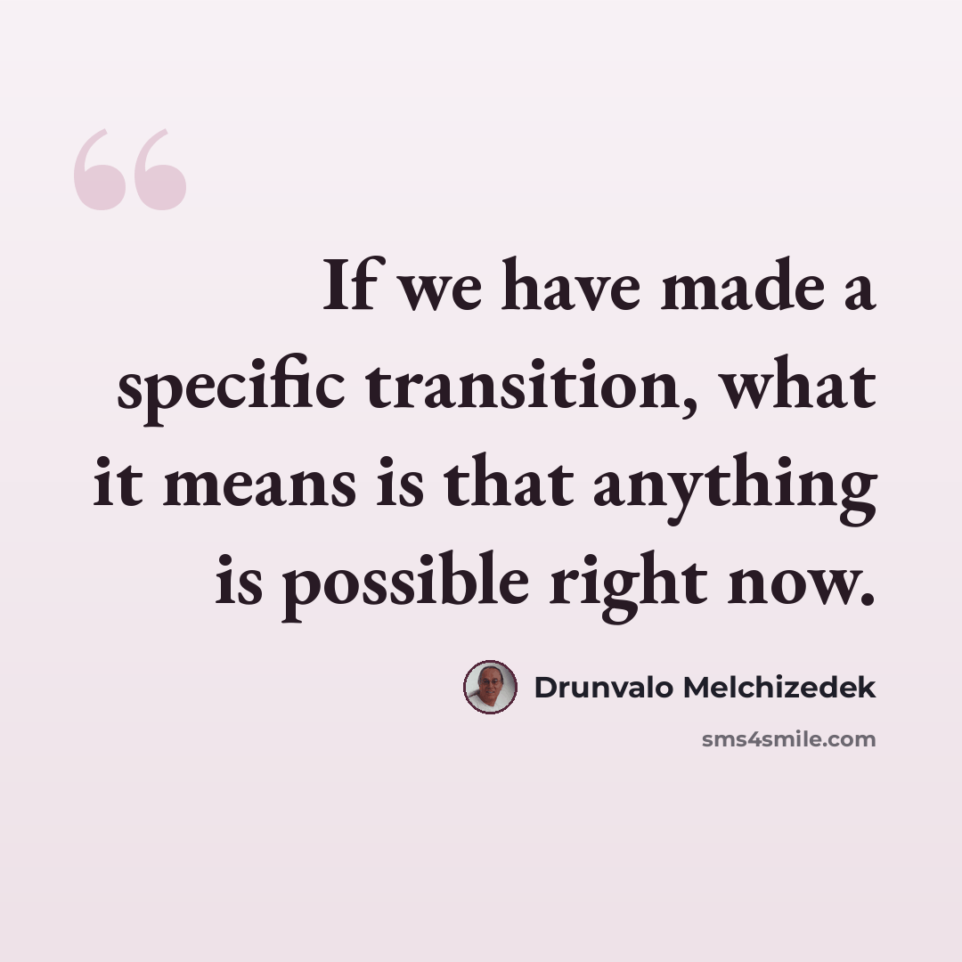 “If we have made a specific transition, what it means is that anything is possible right now.” quote by Drunvalo Melchizedek