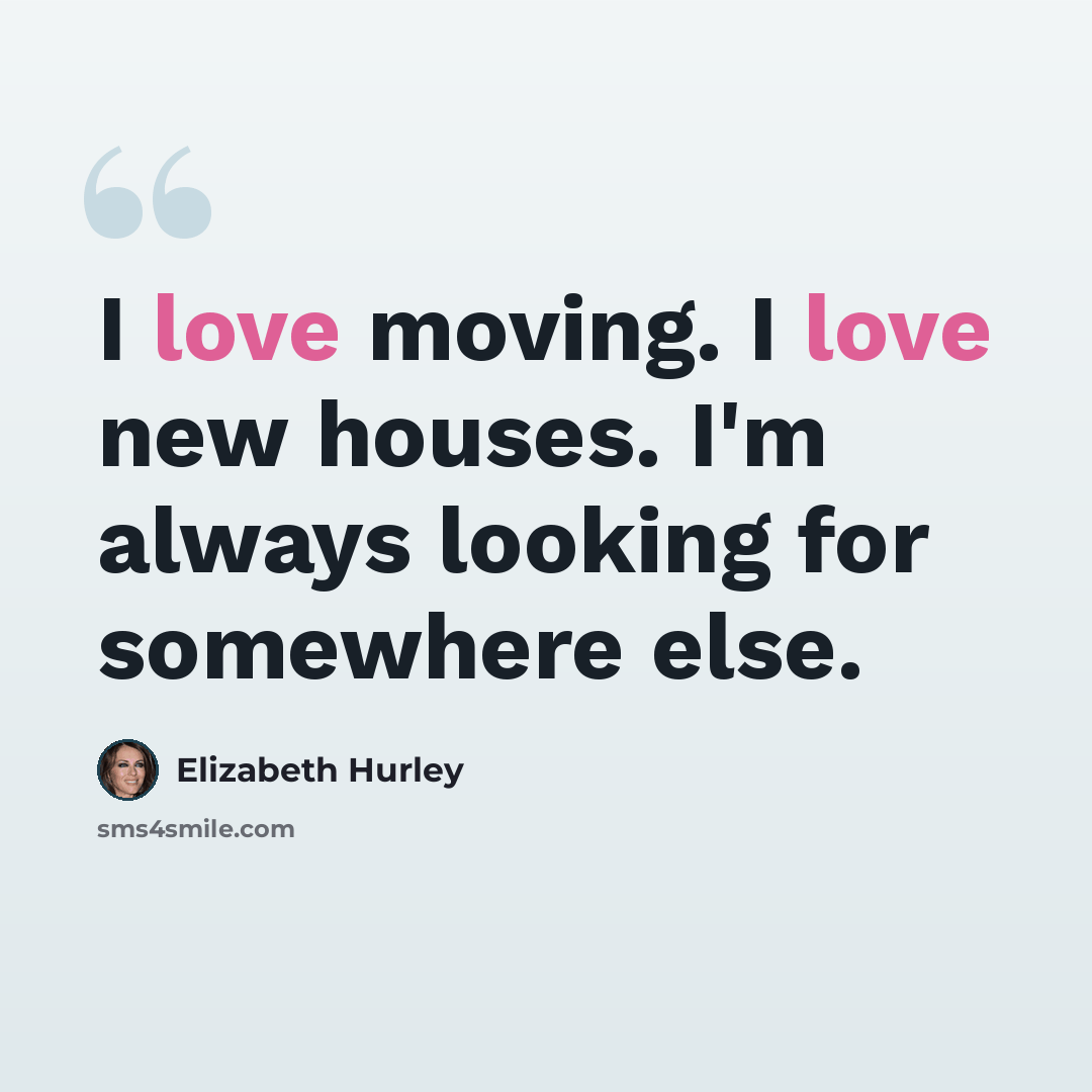 “I love moving. I love new houses. I'm always looking for somewhere else.” quote by Elizabeth Hurley