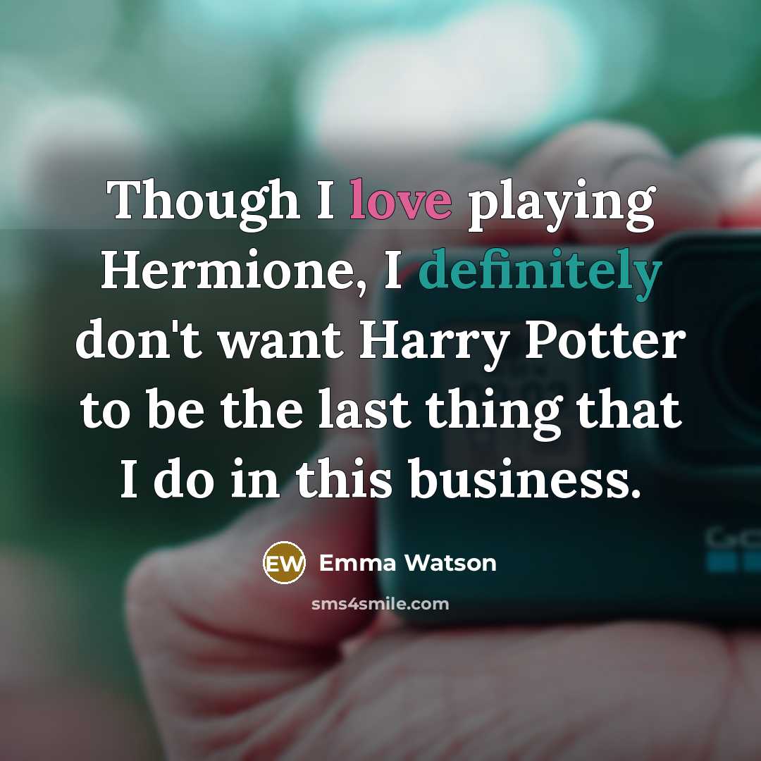 “Though I love playing Hermione, I definitely don't want Harry Potter to be the last thing that I do in this business.” quote by Emma Watson