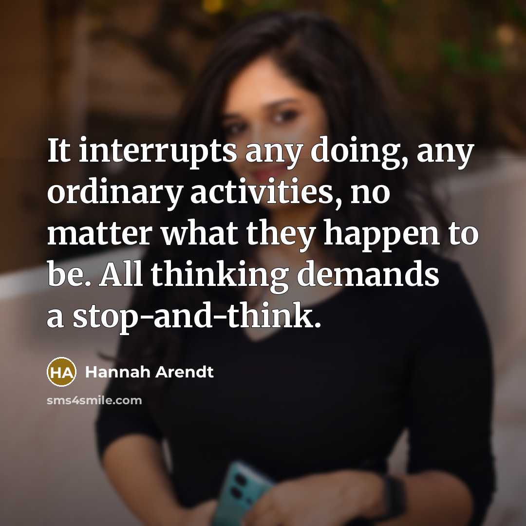 “It interrupts any doing, any ordinary activities, no matter what they happen to be. All thinking demands a stop-and-think.” quote by Hannah Arendt