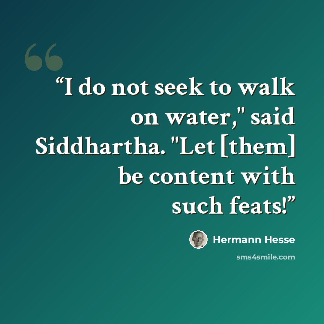 “I do not seek to walk on water," said Siddhartha. "Let [them] be content with such feats!” quote by Hermann Hesse