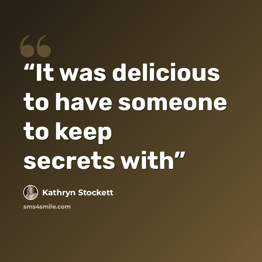 “It was delicious to have someone to keep secrets with” quote by Kathryn Stockett