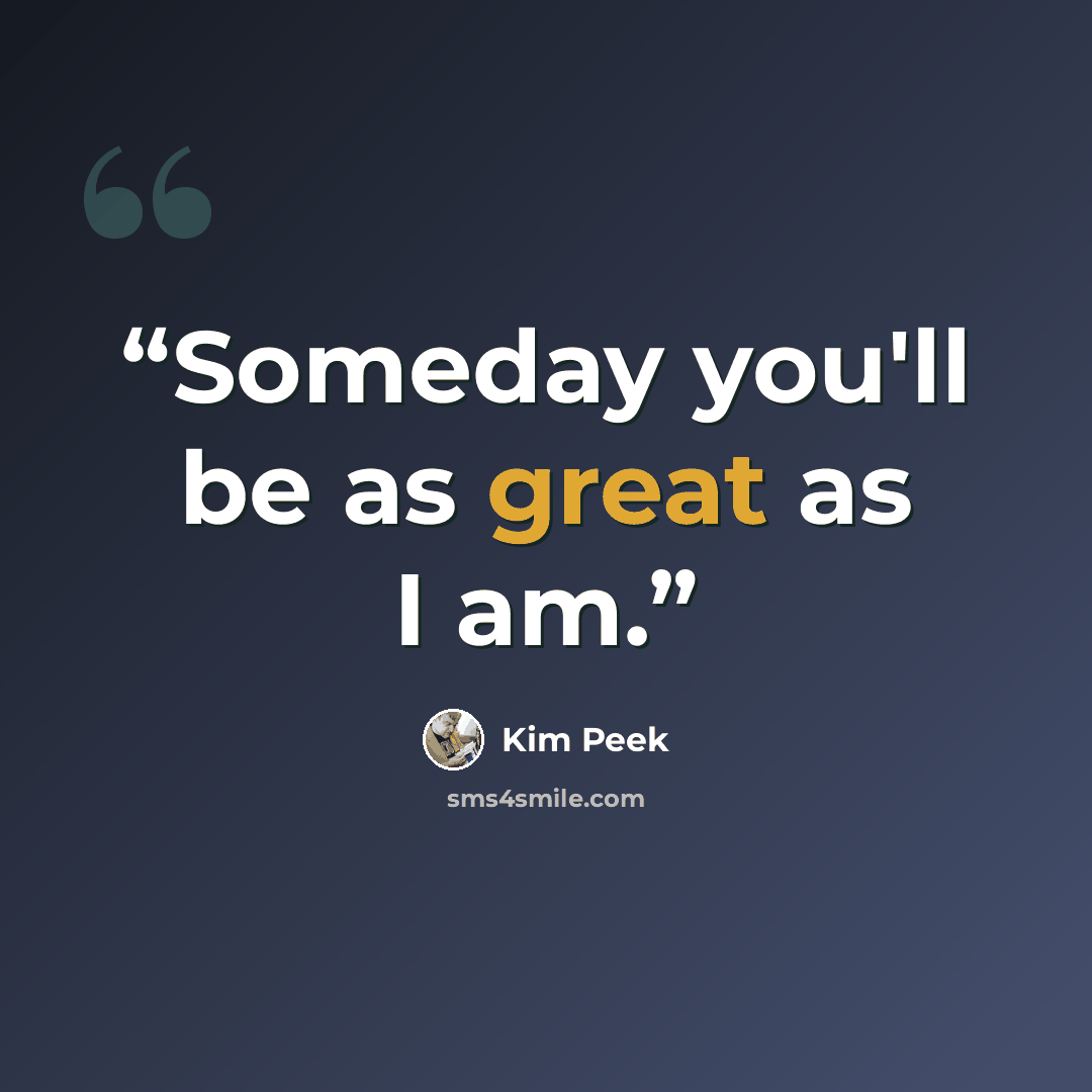 “Someday you'll be as great as I am.” quote by Kim Peek