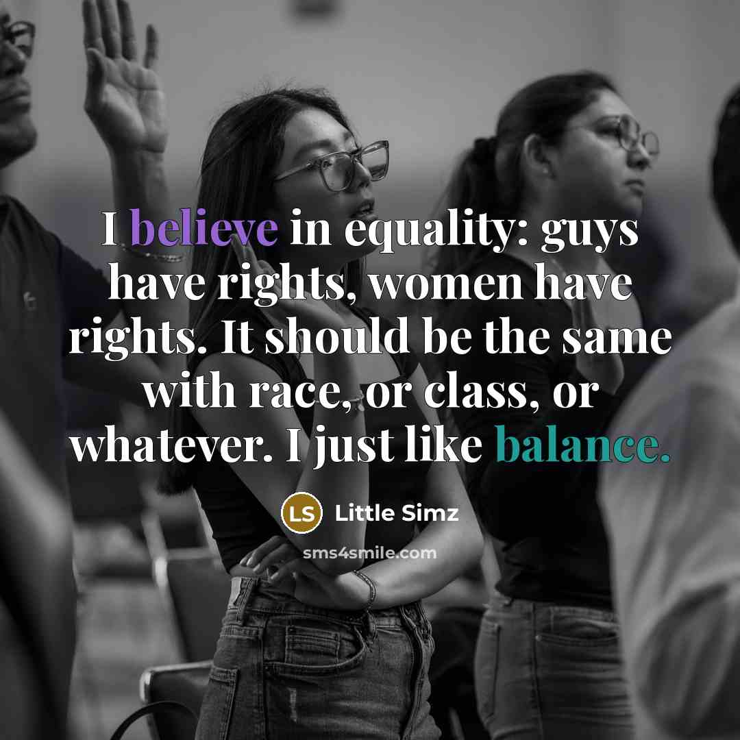 “I believe in equality: guys have rights, women have rights. It should be the same with race, or class, or whatever. I just like balance.” quote by Little Simz