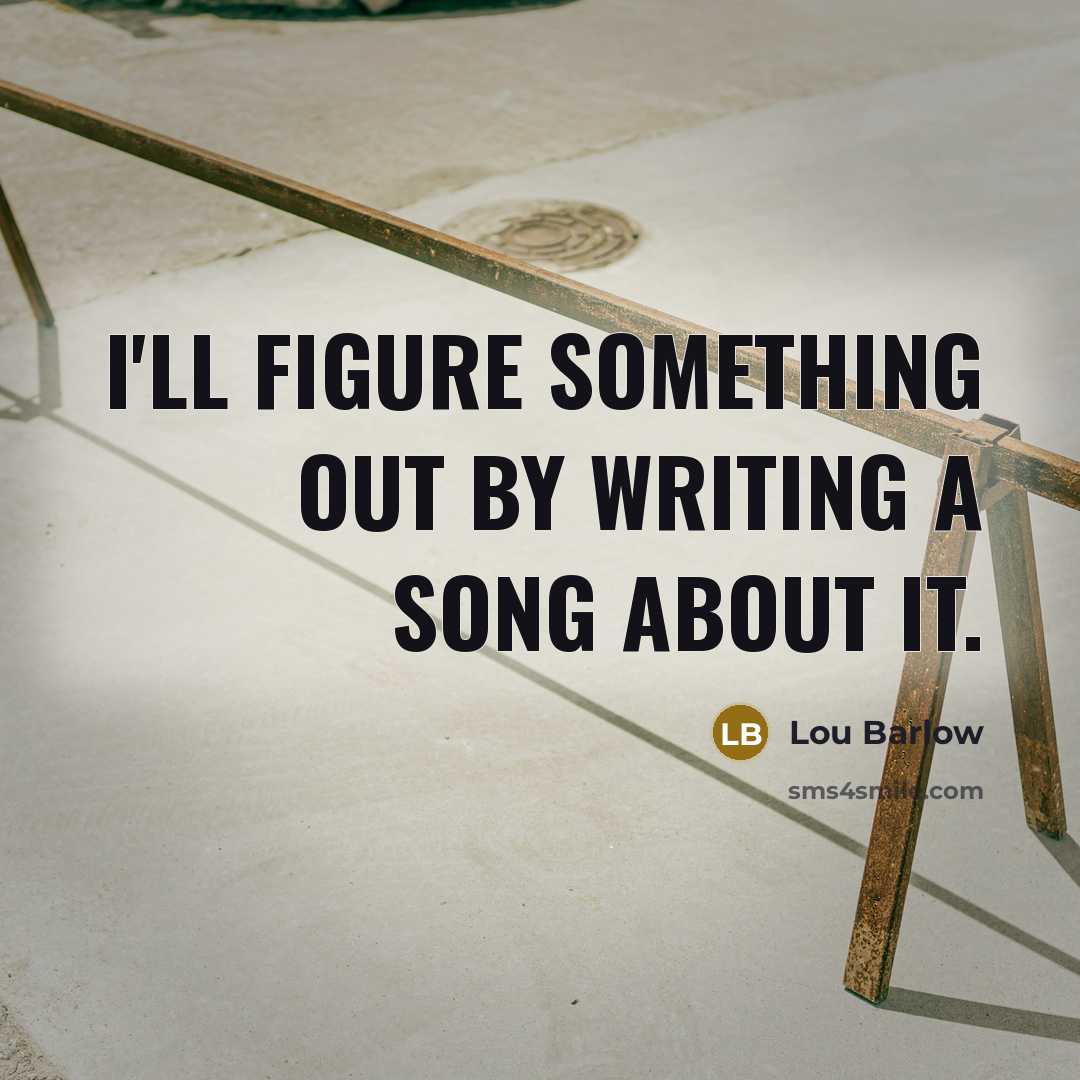 “I'll figure something out by writing a song about it.” quote by Lou Barlow
