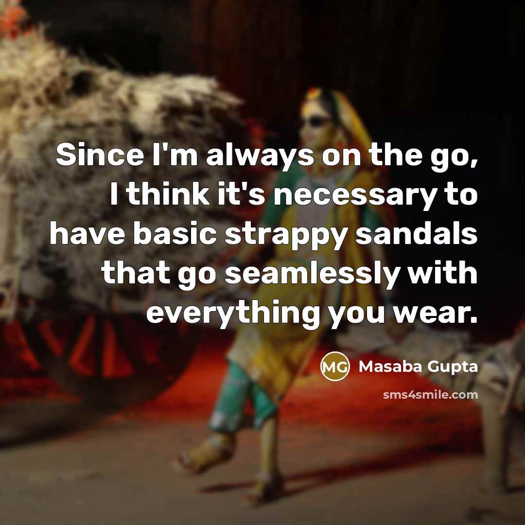 “Since I'm always on the go, I think it's necessary to have basic strappy sandals that go seamlessly with everything you wear.” quote by Masaba Gupta