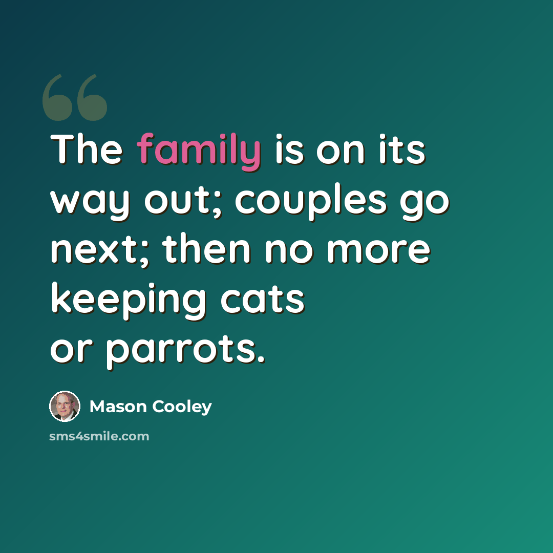 “The family is on its way out; couples go next; then no more keeping cats or parrots.” quote by Mason Cooley