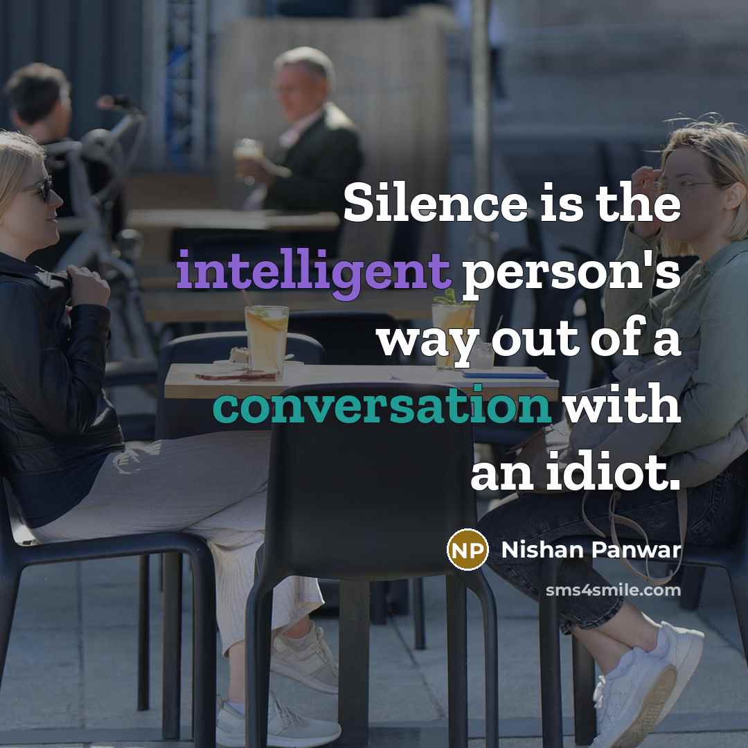 “Silence is the intelligent person's way out of a conversation with an idiot.” quote by Nishan Panwar