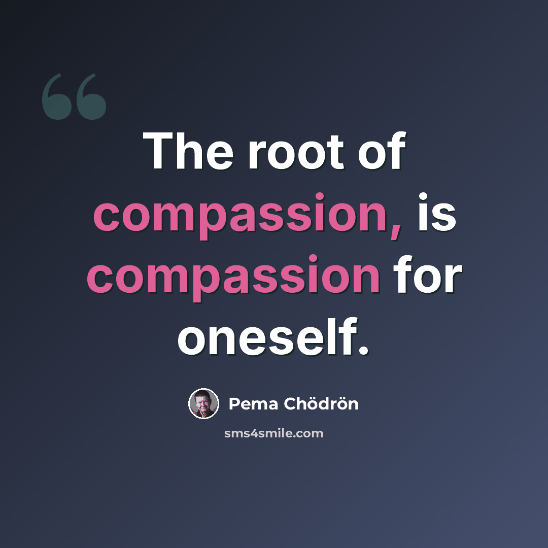 “The root of compassion, is compassion for oneself.” quote by Pema Chodron