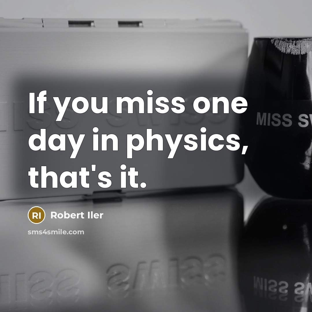 “If you miss one day in physics, that's it.” quote by Robert Iler