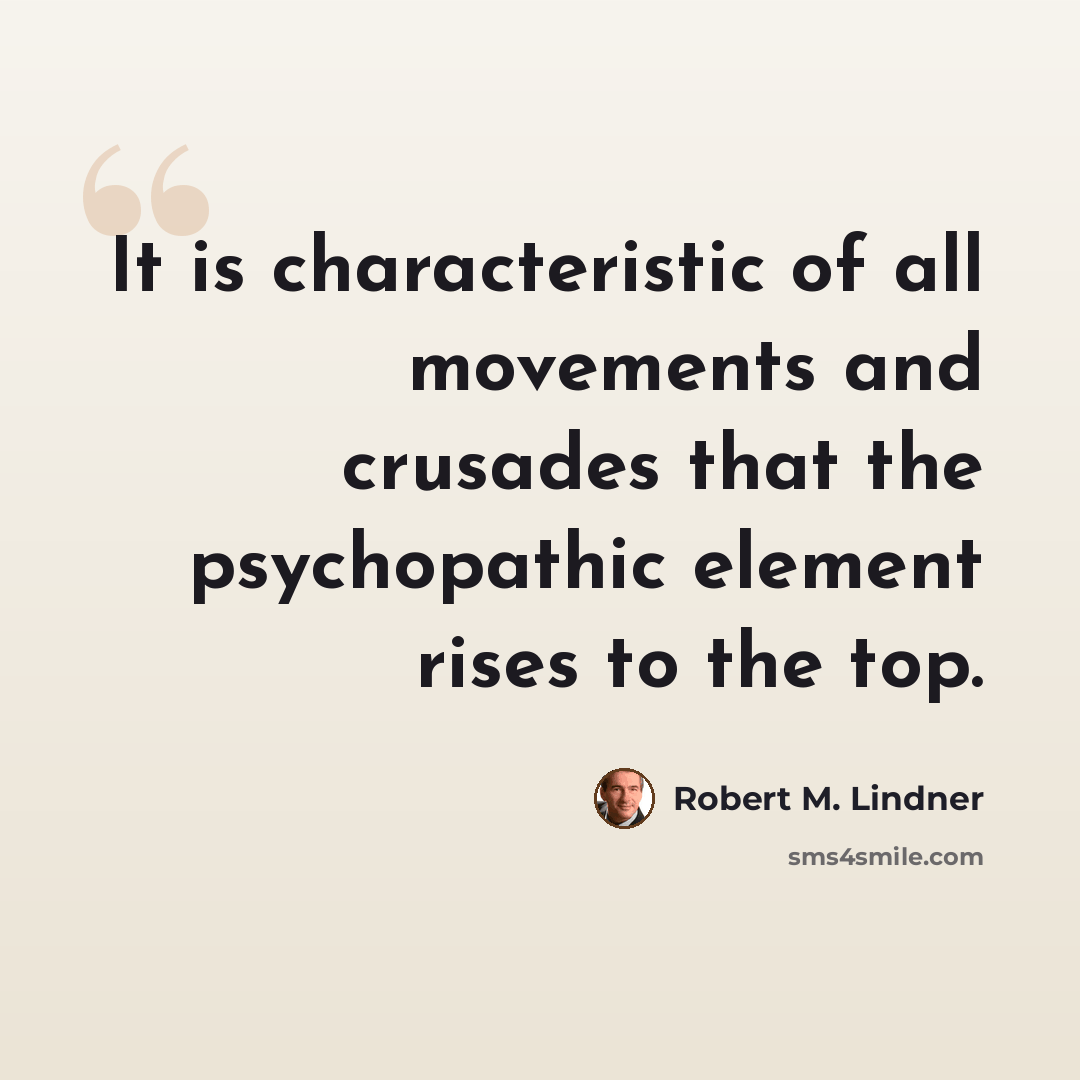 “It is characteristic of all movements and crusades that the psychopathic element rises to the top.” quote by Robert M. Lindner