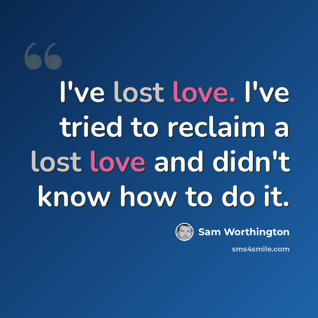 “I've lost love. I've tried to reclaim a lost love and didn't know how to do it.” quote by Sam Worthington