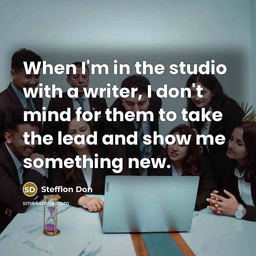 “When I'm in the studio with a writer, I don't mind for them to take the lead and show me something new.” quote by Stefflon Don