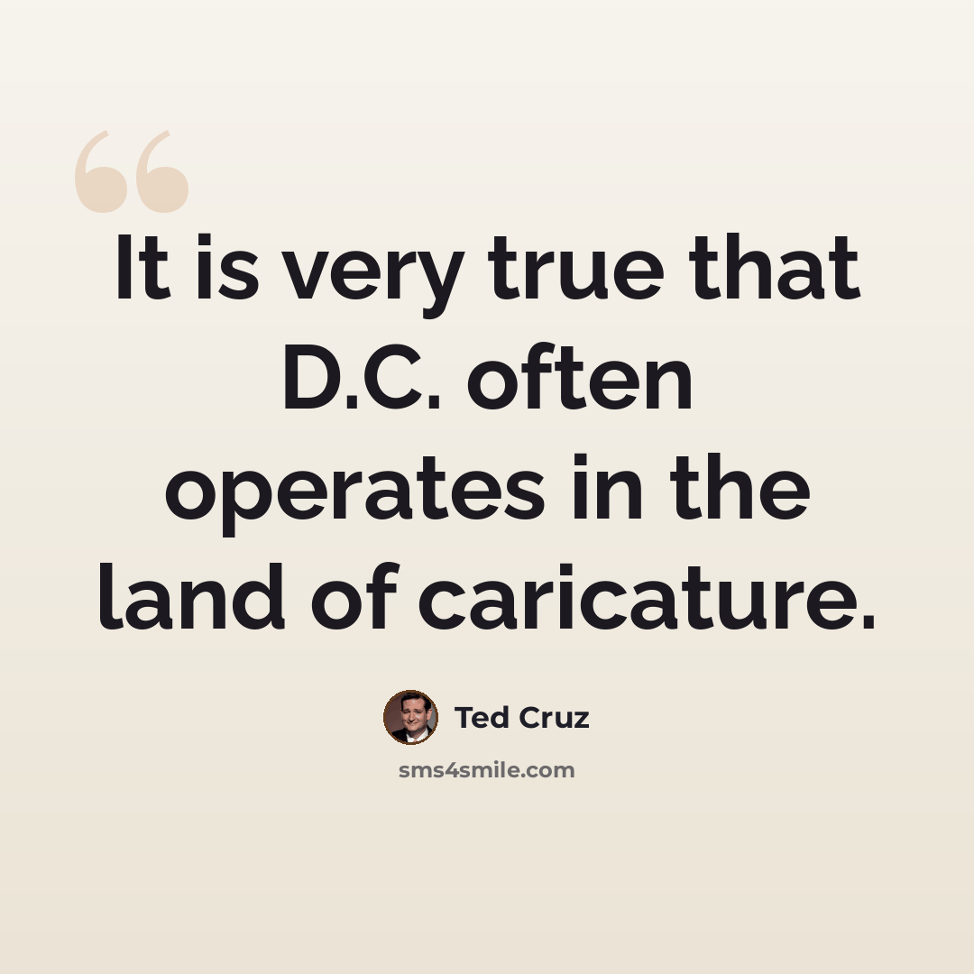 “It is very true that D.C. often operates in the land of caricature.” quote by Ted Cruz