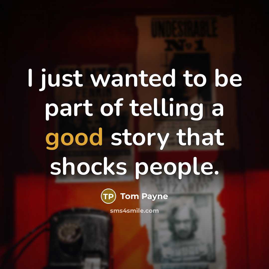 “I just wanted to be part of telling a good story that shocks people.” quote by Tom Payne
