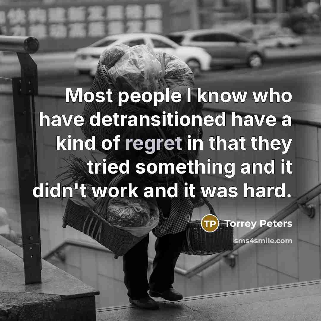 “Most people I know who have detransitioned have a kind of regret in that they tried something and it didn't work and it was hard.” quote by Torrey Peters