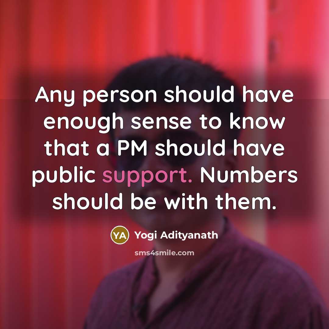“Any person should have enough sense to know that a PM should have public support. Numbers should be with them.” quote by Yogi Adityanath