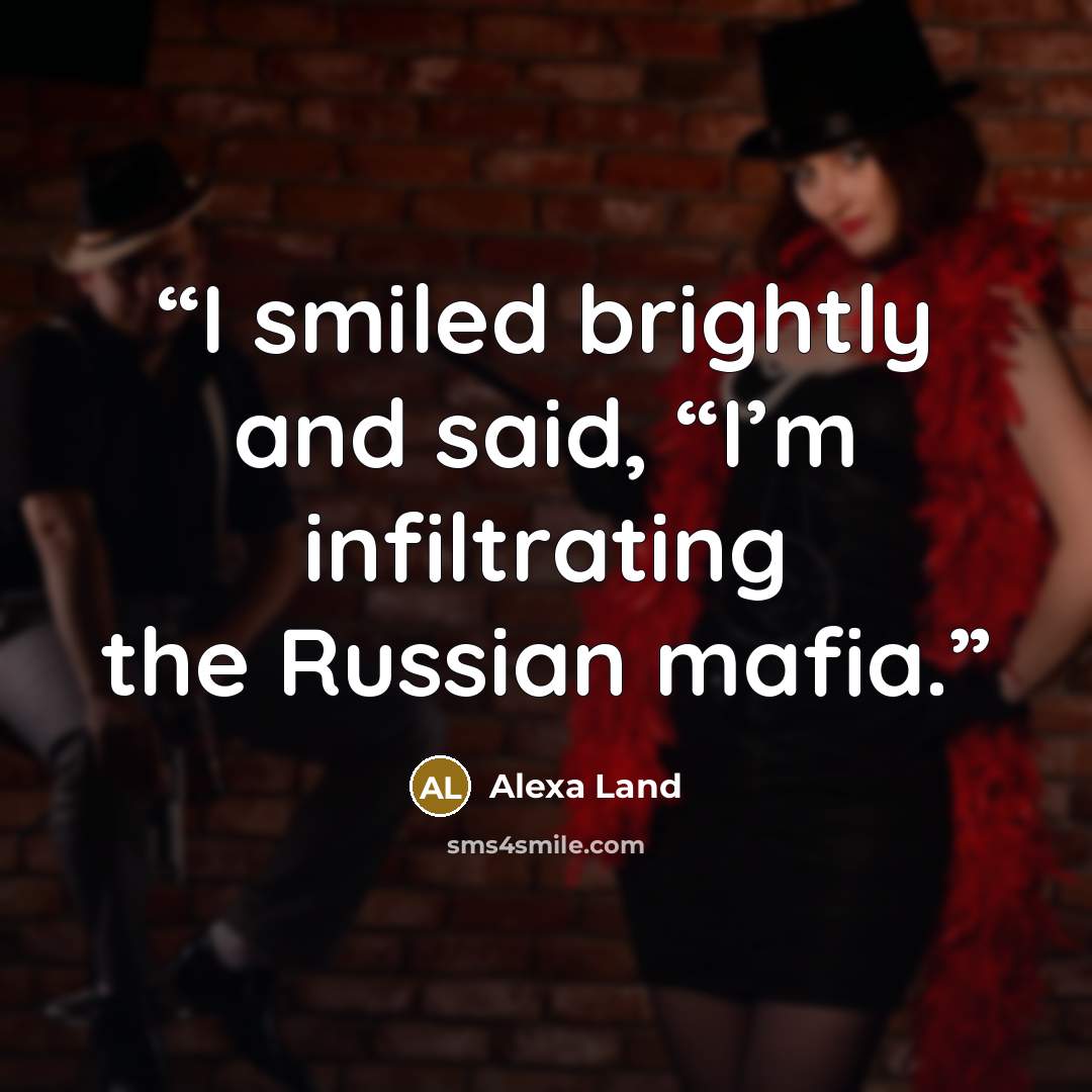 “I smiled brightly and said, “I’m infiltrating the Russian mafia.” quote by Alexa Land