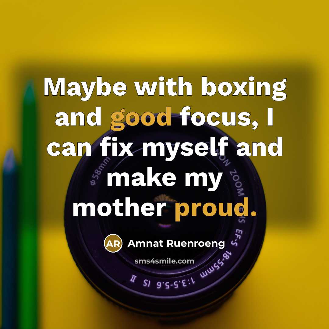 “Maybe with boxing and good focus, I can fix myself and make my mother proud.” quote by Amnat Ruenroeng