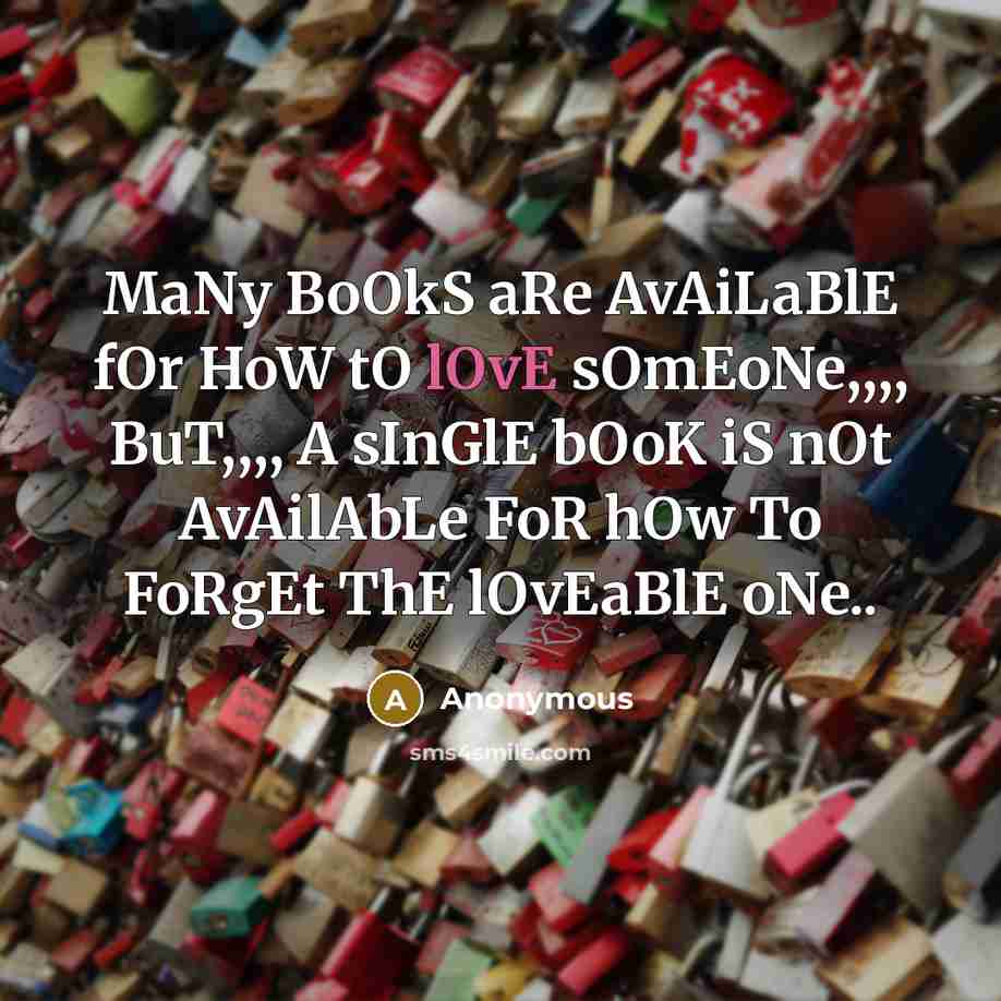 “MaNy BoOkS aRe AvAiLaBlE fOr HoW tO lOvE sOmEoNe,,,, BuT,,,, A sInGlE bOoK iS nOt AvAilAbLe FoR hOw To FoRgEt ThE lOvEaBlE oNe..” quote by Anonymous