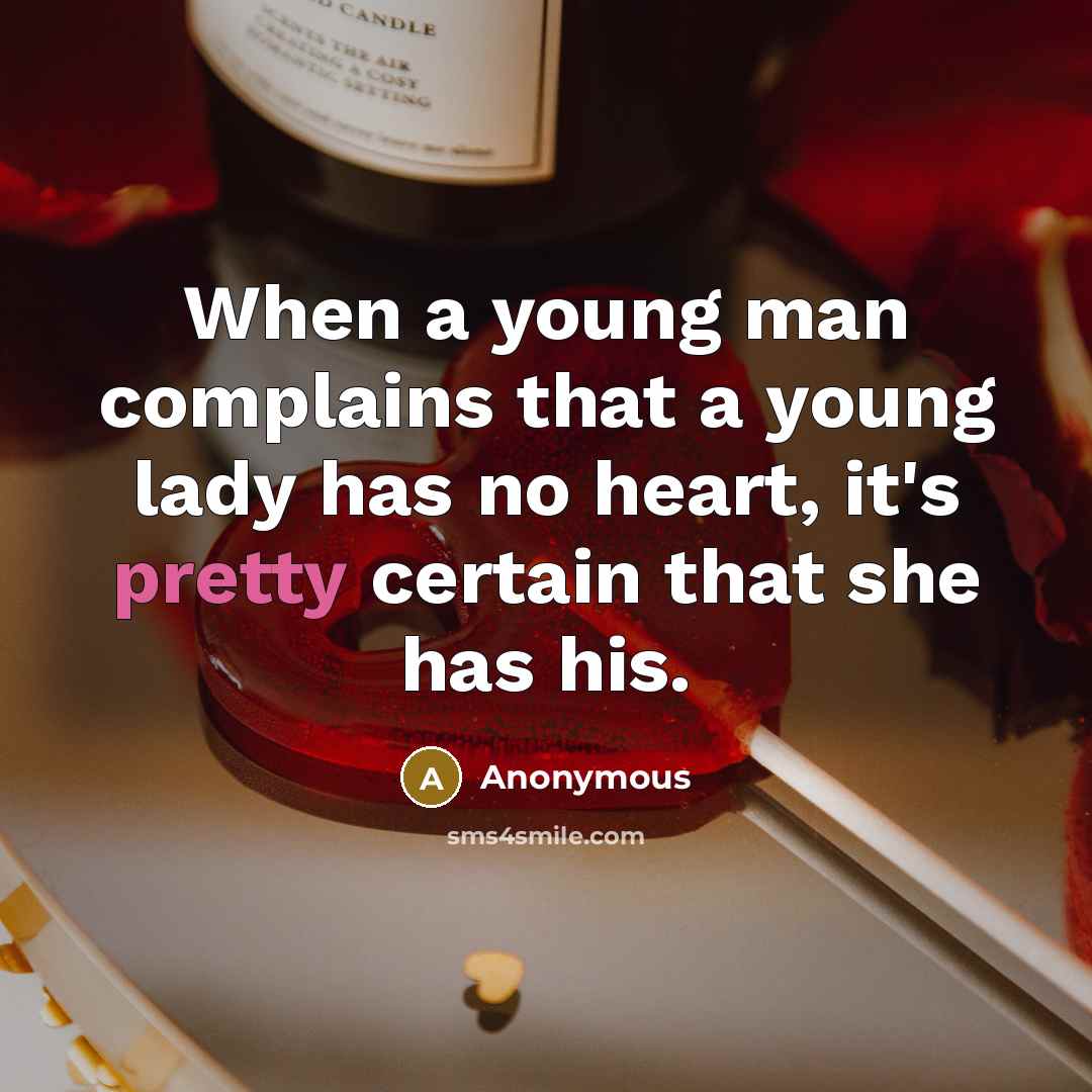 “When a young man complains that a young lady has no heart, it's pretty certain that she has his.” quote by Anonymous