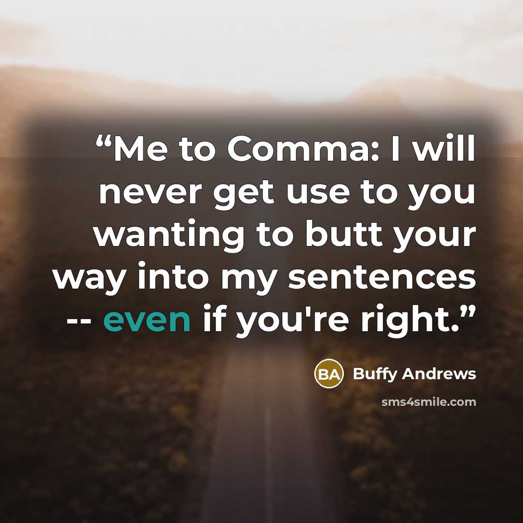 “Me to Comma: I will never get use to you wanting to butt your way into my sentences -- even if you're right.” quote by Buffy Andrews