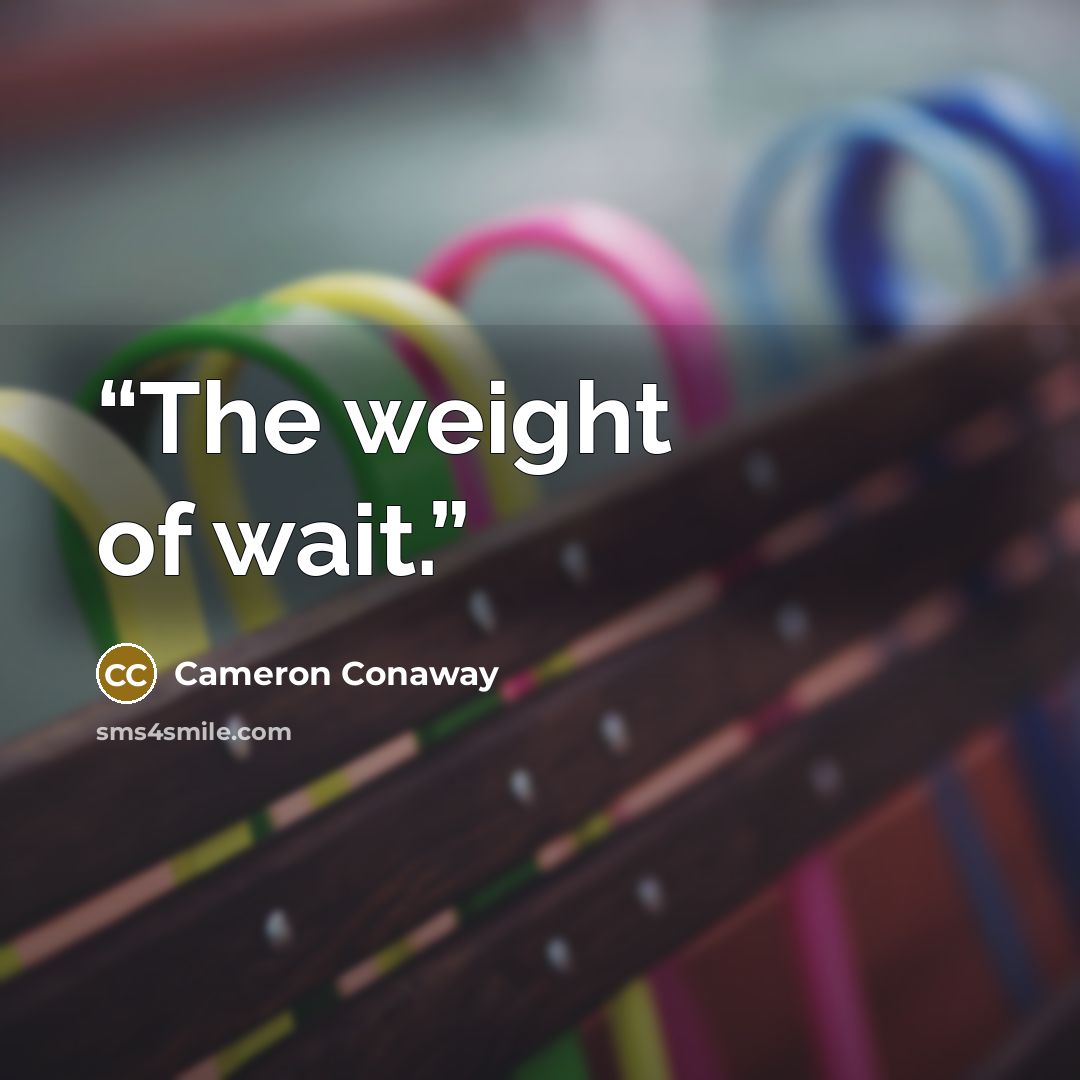 “The weight of wait.” quote by Cameron Conaway